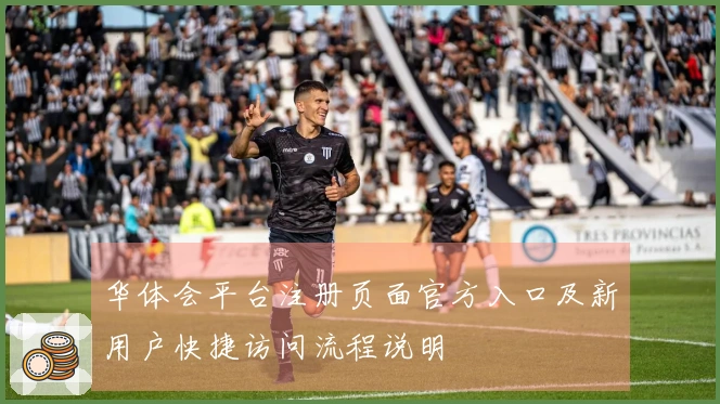 华体会平台注册页面官方入口及新用户快捷访问流程说明