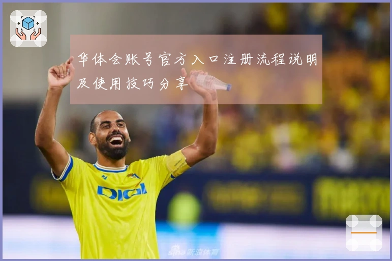 华体会账号官方入口注册流程说明及使用技巧分享