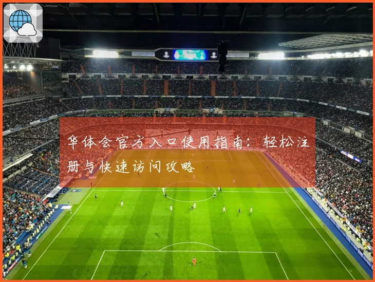华体会官方入口使用指南:轻松注册与快速访问攻略