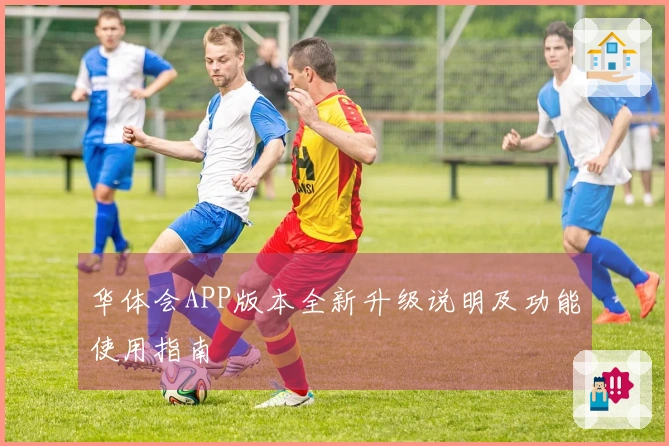 华体会APP版本全新升级说明及功能使用指南