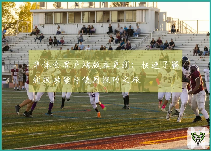 华体会客户端版本更新：快速了解新版功能与使用技巧之旅