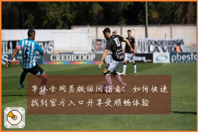 华体会网页版访问指南：如何快速找到官方入口并享受顺畅体验