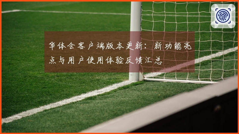 华体会客户端版本更新:新功能亮点与用户使用体验反馈汇总