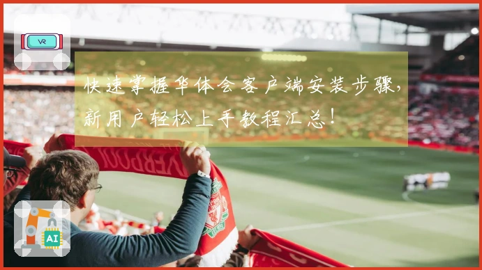 快速掌握华体会客户端安装步骤,新用户轻松上手教程汇总!