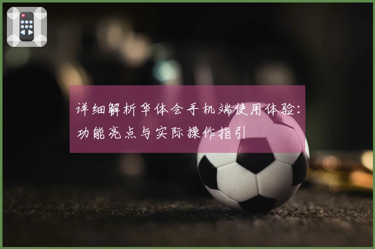 详细解析华体会手机端使用体验：功能亮点与实际操作指引