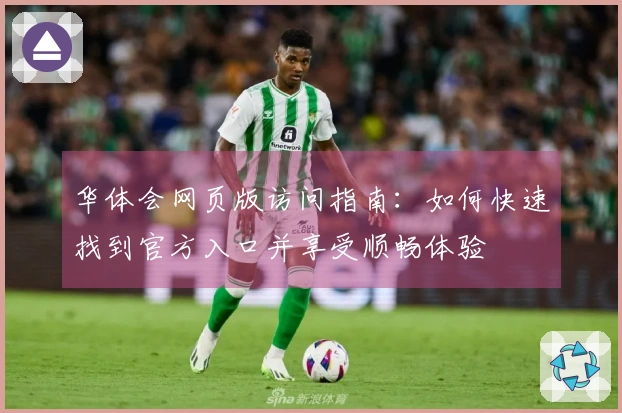 华体会网页版访问指南：如何快速找到官方入口并享受顺畅体验