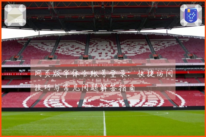网页版华体会账号登录：快捷访问技巧与常见问题解答指南