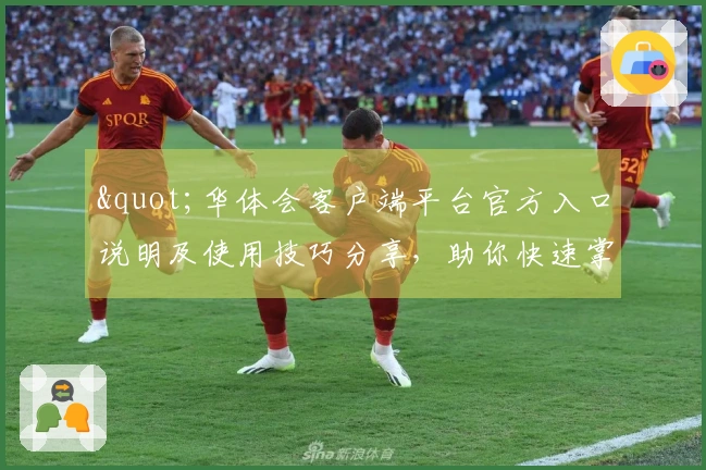 "华体会客户端平台官方入口说明及使用技巧分享,助你快速掌握核心功能"
