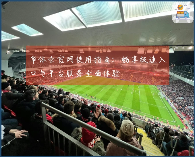 华体会官网使用指南:畅享极速入口与平台服务全面体验