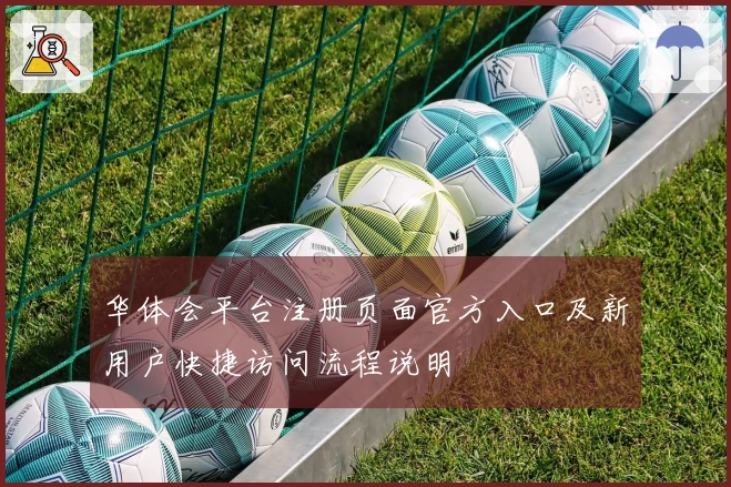 华体会平台注册页面官方入口及新用户快捷访问流程说明