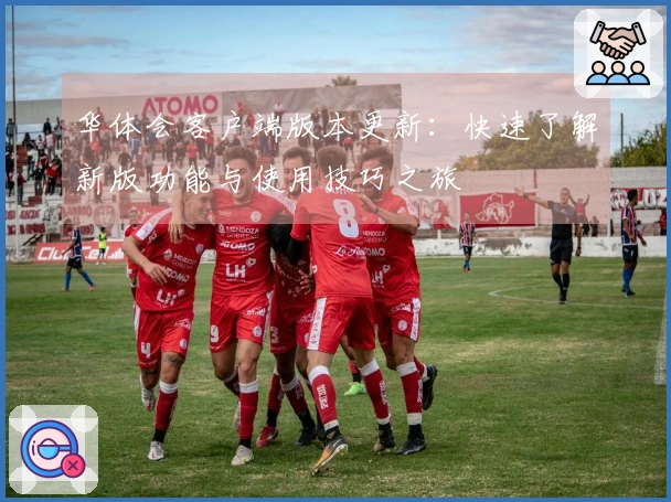 华体会客户端版本更新：快速了解新版功能与使用技巧之旅