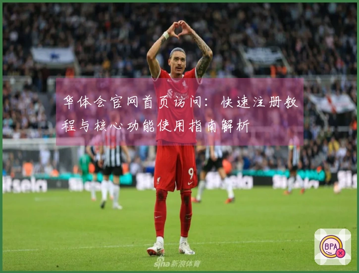 华体会官网首页访问：快速注册教程与核心功能使用指南解析