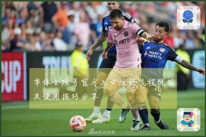 华体会账号官方入口注册流程说明及使用技巧分享