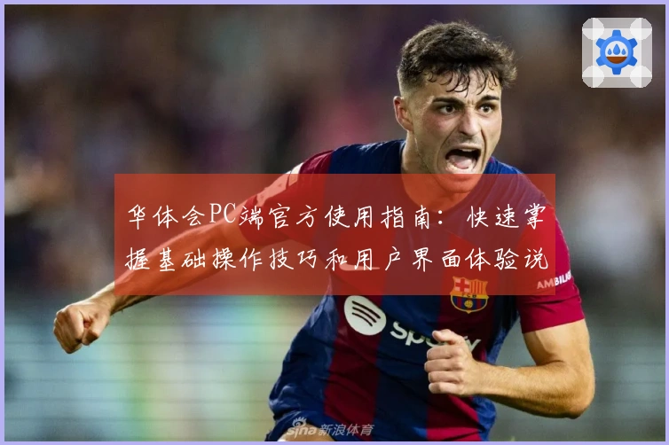 华体会PC端官方使用指南：快速掌握基础操作技巧和用户界面体验说明